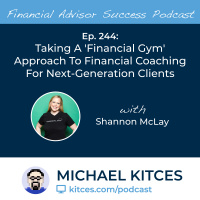 Ep 244: Taking A Financial Gym Approach To Financial Coaching For Next-Generation Clients with Shannon McLay