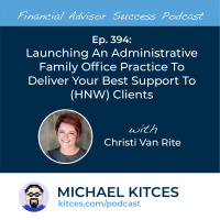Ep 394: Launching An Administrative Family Office Practice To Deliver Your Best Support To (HNW) Clients with Christi Van Rite