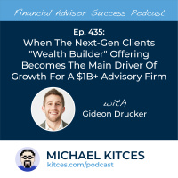 Ep 435: When The Next-Gen “Wealth Builder” Offering Becomes The Main Driver Of Growth For A $1B+ Advisory Firm with Gideon Drucker