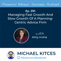 Ep 291: Managing Fast Growth And Slow Growth Of A Planning-Centric Advice Firm with Amy Irvine