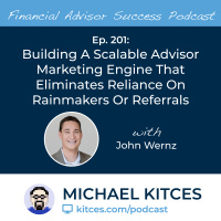 Ep 201: Building A Scalable Advisor Marketing Engine That Eliminates Reliance On Rainmakers Or Referrals with John Wernz
