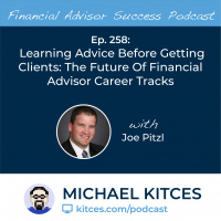Ep 258: Learning Advice Before Getting Clients: The Future Of Financial Advisor Career Tracks with Joe Pitzl