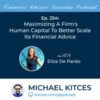 Ep 254: Maximizing A Firm’s Human Capital To Better Scale Its Financial Advice with Eliza De Pardo