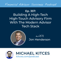 Ep 357: Building A High-Tech High-Touch Advisory Firm With The Modern Advisor Tech Stack With Jon Henderson