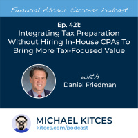 Ep 421: Integrating Tax Preparation Without Hiring In-House CPAs To Bring More Tax-Focused Value with Daniel Friedman