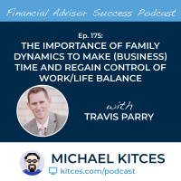 Ep 175: The Importance Of Family Dynamics To Make (Business) Time And Regain Control Of Work/Life Balance with Travis Parry