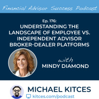 Ep 176: Understanding The Landscape Of Employee Vs Independent Advisor Broker-Dealer Platforms with Mindy Diamond