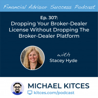Ep 307: Dropping Your Broker-Dealer License Without Dropping The Broker-Dealer Platform With Stacey Hyde