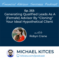Ep 253: Generating Qualified Leads As A (Female) Advisor By “Cloning” Your Ideal Hypothetical Client with Robyn Crane