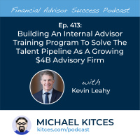 Ep 413: Building An Internal Advisor Training Program To Solve The Talent Pipeline As A Growing $4B Advisory Firm with Kevin Leahy
