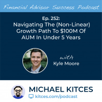 Ep 252: Navigating The (Non-Linear) Growth Path To $100M Of AUM In Under 5 Years with Kyle Moore