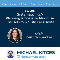 Ep 295: Systematizing A Planning Process To Maximize The Return On Life For Clients with Shari Greco Reiches