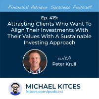 Ep 419: Attracting Clients Who Want To Align Their Investments With Their Values With A Sustainable Investing Approach with Peter Krull