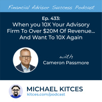 Ep 433: When You 10X Your Advisory Firm To Over $20M Of Revenue… And Want To 10X Again with Cameron Passmore