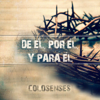 Serie Colosenses 2. De Él, por Él y para Él.
