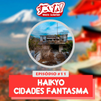 Episódio #11 - Haikyo - Cidades Fantasma