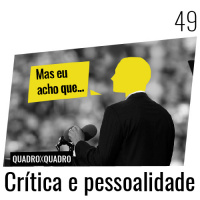 Quadro X Quadro 049 – Crítica e pessoalidade