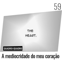 Quadro x Quadro 059 – A Mediocridade do Meu Coração