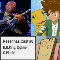 Resenhas.Cast #6 - B.B.King, Digimon  Plank!