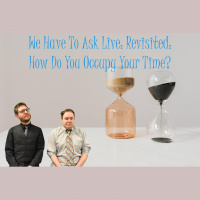 We Have To Ask: Live: Revisited • Ep 291- How Do You Occupy Your Time?