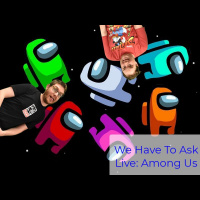We Have To Ask: Live • Ep 189 - Among Us