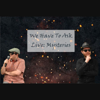 We Have To Ask: Live • Ep 130 - Mysteries