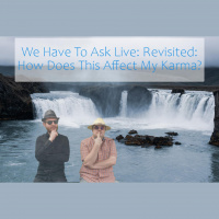 We Have To Ask: Live: Revisited • Ep 223 - How Does This Affect My Karma?