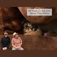 We Have To Ask: Live • Ep 170 - Name That Kitten
