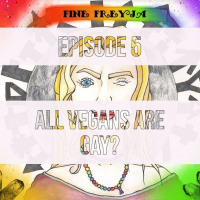 Fine Freyja – Episode 5: All Vegans Are Gay?