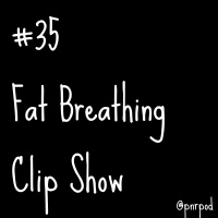 #35 - Fat Breathing Clip Show