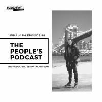 Final-ish Episode 98: The People’s Podcast ft. Isiah Thompson