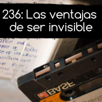 236: Las ventajas de ser invisible
