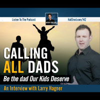 Calling ALL Dads (Be the Dad Our Kids Deserve - Interview with Larry Hagner)