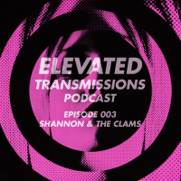 Elevated Transmissions Podcast 003 - Shannon  The Clams
