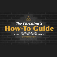 SERMON: The Christians How-To Guide, Chapter 5 - Securing the Foundation