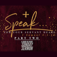 SERMON: Speak, For Your Servants Hears, Part 2