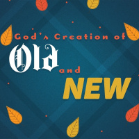SERMON: Gods Creation of Old and New