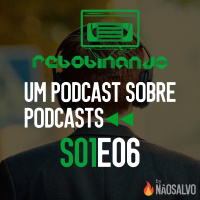 Rebobinando S01E06 - Um podcast sobre podcasts