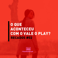 O que aconteceu com o Vale o Play? | Rebobinando Recados #02