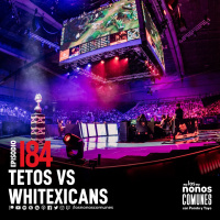 Ep 184: Tetos vs Whitexicans