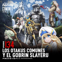 Ep 134: Los Otakus Comunes y El Gobrin Slayeru