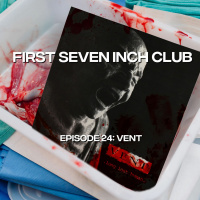 First Seven Inch Club - Episode 24 - Vent
