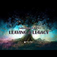Colossians 4:2-18 LEAVING A LEGACY