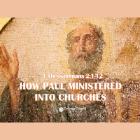 1 Thessalonians 2:1-12 HOW PAUL MINISTERED INTO CHURCHES