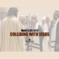 Mark 11:25-12:17 COLLIDING WITH JESUS