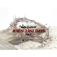 Mark 15:25-47 JESUS LAST DAYS-Part 4