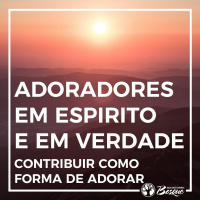 Adoradores em espirito e em verdade - contribuir como forma de adorar