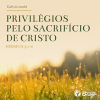 Culto 110 - Privilégios pelo sacrifício de Cristo