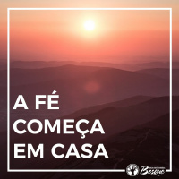 A fé começa em casa!