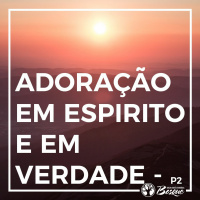 Adoração em espirito e em verdade - parte 2
